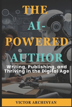 Paperback The AI-Powered Author: Writing, Publishing, and Thriving in the Digital Age Book