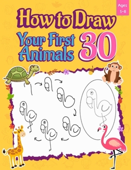 Paperback How to Draw Your First 30 Animals: Learn Drawing with Ease: Your First 30 Animals - Step-by-Step and Dot-to-Dot Fun for Kids Book