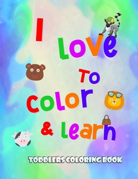 Paperback I love to color and learn - Toddlers Coloring book: Fun with numbers, letters, colors, animals and objects ( activity book for toddlers ) Book