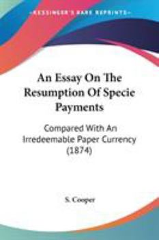 Paperback An Essay On The Resumption Of Specie Payments: Compared With An Irredeemable Paper Currency (1874) Book