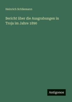 Bericht über die Ausgrabungen in Troja im Jahre 1890 (German Edition)