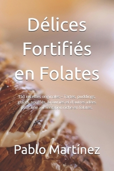 Délices Fortifiés en Folates: 150 recettes originales – Tartes, puddings, glaces, soufflés, brownies et d'autres idées pour une alimentation riche en folates. (French Edition)