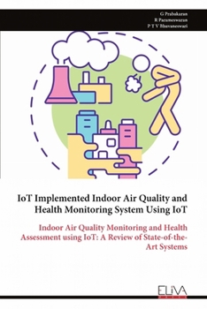 IoT Implemented Indoor Air Quality and Health Monitoring System Using IoT: Indoor Air Quality Monitoring and Health Assessment using IoT: A Review of State-of-the-Art Systems