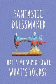 Fantastic Dressmaker That's My Super Power. What's Yours?: Journal For Dressmakers. A Gift Notebook For Those Who Love Fashion Design. Half Page Blank For Sketching, Half Page Lined For Writing