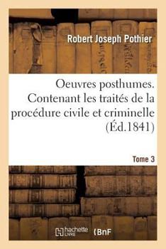 Paperback Oeuvres Posthumes. Contenant Les Traités de la Procédure Civile Et Criminelle Tome 3 [French] Book