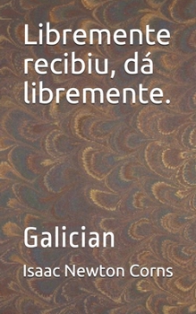 Libremente recibiu, dá libremente.: Galician (Galician Edition)