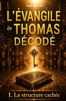 L'évangile de Thomas décodé : la structure cachée: L’enquête qui révèle l'architecture secrète de l'évangile apocryphe, témoin des paroles de Jésus ... et interprétations) (French Edition)