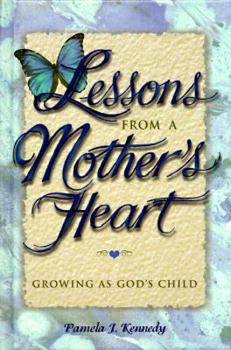 Lessons from a Mother's Heart: Growing As God's Child