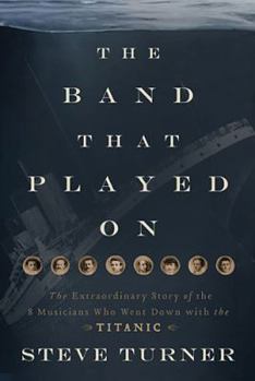 Paperback The Band That Played on: The Extraordinary Story of the 8 Musicians Who Went Down with the Titanic Book
