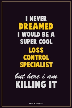 I Never Dreamed I would Be A Super Cool Loss Control Specialist But Here I Am Killing It: Career Motivational Quotes 6x9 120 Pages Blank Lined Notebook Journal