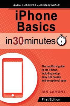 Paperback iPhone Basics in 30 Minutes: iPhone Basics in 30 Minutes the Unofficial Guide to the iPhone, Including Setup, Easy IOS Tweaks, and Exceptional Apps Book