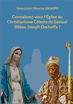 Connaissez-vous l'Église du Christianisme Céleste de Samuel Biléou Joseph Oschoffa ? (French Edition)