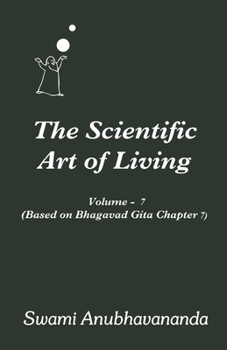 The Scientific Art of Living: Volume 7: Based on Bhagwad Gita Chapter 7