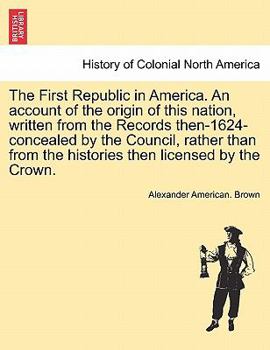 Paperback The First Republic in America. An account of the origin of this nation, written from the Records then-1624-concealed by the Council, rather than from Book