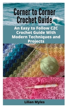Paperback Corner to Corner Crochet Guide: An Easy to Follow C2C Crochet Guide with Modern Techniques and Projects Book