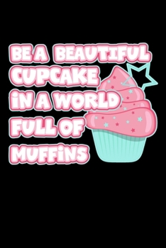 Paperback Be A Beautiful Cupcake In A World Full Of Muffins: Blank Recipe Book to Write In: Collect the Recipes You Love in Your Own Custom Cookbook For Muffin Book