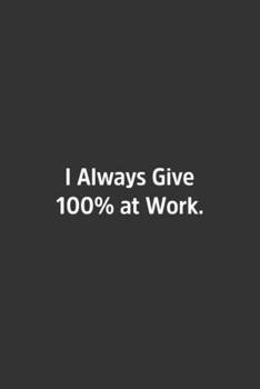 Paperback I Always Give 100% at Work.: Lined Notbook / Journal / Diary / Calendar / Planner / Sketchbook / Gift, 108 blank Pages, 6x9, Matte Finish Book