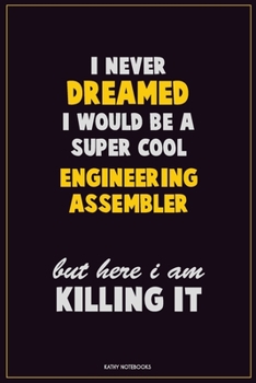 I Never Dreamed I would Be A Super Cool Engineering assembler But Here I Am Killing It: Career Motivational Quotes 6x9 120 Pages Blank Lined Notebook Journal
