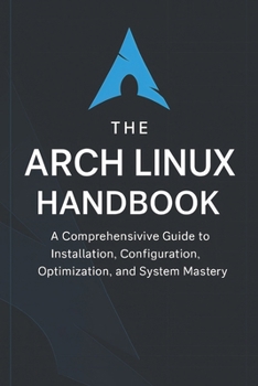Paperback The Arch Linux Handbook: A Comprehensive Guide to Installation, Configuration, Optimization, and System Mastery Book