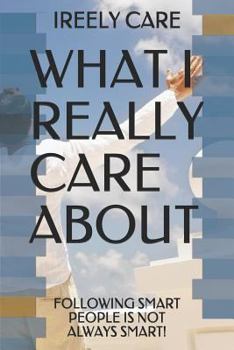 Paperback What I Really Care about: Following Smart People Is Not Always Smart! Book