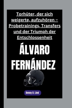 Paperback ÁLVARO FERNÁNDEZ: Torhüter, der sich weigerte, aufzuhören – Probetrainings, Transfers und der Triumph der Entschlossenheit (German Edition) [German] Book