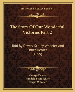Paperback The Story Of Our Wonderful Victories Part 2: Told By Dewey, Schley, Wheeler, And Other Heroes (1899) Book