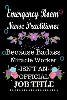 Paperback Emergency Room Nurse Practitioner Because Badass Miracle Worker Isn't an Official Job Title: Lined Notebook Gift for Emergency Room Nurse Practitioner Book