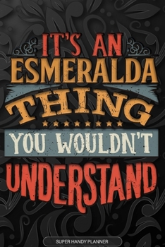 Esmeralda: It's An Esmeralda Thing You Wouldn't Understand - Esmeralda Name Planner With Notebook Journal Calendar Personel Goals Password Manager & ... Perfect Gift For A Female Called Esmeralda