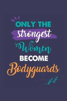 Only the Strongest Women Become Bodyguards: A 6x9 Inch Softcover Diary Notebook With 110 Blank Lined Pages. Journal for Bodyguards and Perfect as a ... or Retirement Present for Bodyguards Women.