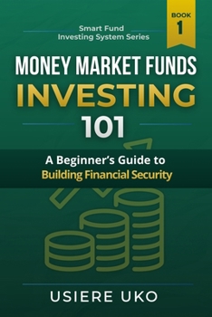 Money Market Funds Investing 101: A Beginner’s Guide to Building Financial Security (Smart Fund Investing System)