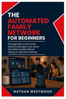 The Automated Family Network: Manage Kids’ Screen Time, Shared Calendars, and Chore Reminders Locally Without Relying on Big Tech Tracking