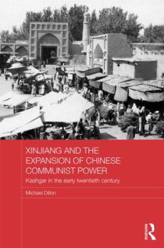 Hardcover Xinjiang and the Expansion of Chinese Communist Power: Kashgar in the Early Twentieth Century Book