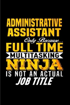 Administrative assistant only because full time multi tasking ninja is not an actual job title: Administrative Assistant Notebook journal Diary Cute ... college ruled graduation gift (Gag gifts)