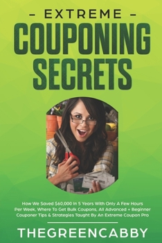 Paperback Extreme Couponing Secrets: How We Saved $60,000 In 5 Years With Only A Few Hours Per Week, Where To Get Bulk Coupons All Advanced + Beginner Coup Book