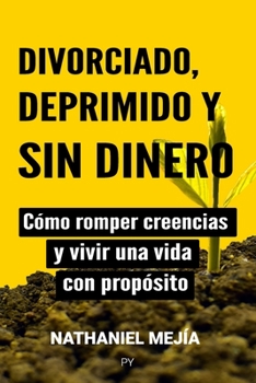 Paperback Divorciado, deprimido y sin dinero: Cómo romper creencias y vivir una vida con propósito [Spanish] Book
