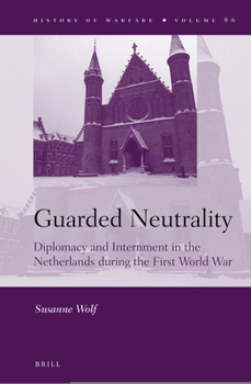 Hardcover Guarded Neutrality: Diplomacy and Internment in the Netherlands During the First World War Book