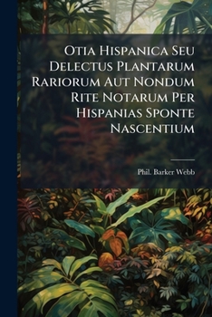 Otia Hispanica Seu Delectus Plantarum Rariorum Aut Nondum Rite Notarum Per Hispanias Sponte Nascentium...