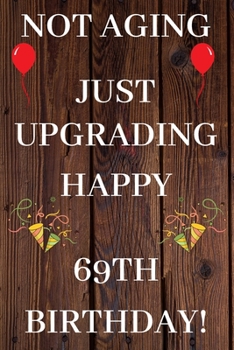 Not Aging Just Upgrading Happy 69th Birthday: 69th Birthday Gift / Journal / Notebook / Diary / Unique Greeting & Birthday Card Alternative