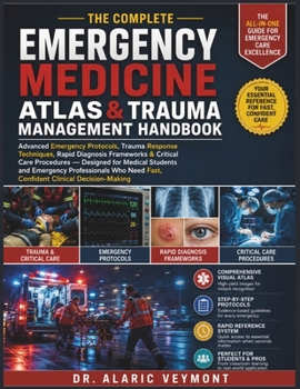 The Complete Emergency Medicine Atlas & Trauma Management Handbook: Advanced Emergency Protocols, Trauma Response Techniques, Rapid Diagnosis ... and Emergency Professionals Who Need Fast