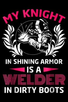 Paperback My knight in shining armor is a welder in dirty boots: My knight in shining armor is a welder Funny Welder Journal/Notebook Blank Lined Ruled 6x9 100 Book