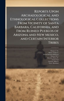 Hardcover Reports Upon Archaeological and Ethnological Collections From Vicinity of Santa Barbara, California, and From Ruined Pueblos of Arizona and New Mexico Book