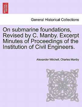 On submarine foundations, Revised by C. Manby. Excerpt Minutes of Proceedings of the Institution of Civil Engineers.