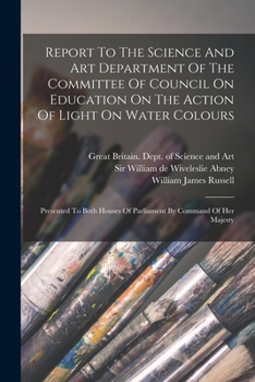 Paperback Report To The Science And Art Department Of The Committee Of Council On Education On The Action Of Light On Water Colours: Presented To Both Houses Of Book