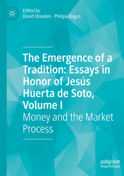 The Emergence of a Tradition: Essays in Honor of Jesús Huerta de Soto, Volume I: Money and the Market Process