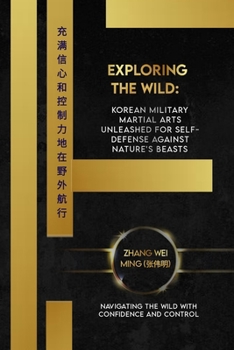 Exploring the Wild: Korean Military Martial Arts Unleashed for Self-Defense Against Nature's Beasts: Navigating the Wild with Confidence and Control ... Arts: A Comprehensive Decade-Long Guide)