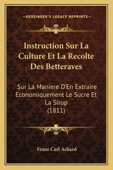 Paperback Instruction Sur La Culture Et La Recolte Des Betteraves: Sur La Maniere D'En Extraire Economiquement Le Sucre Et La Sirop (1811) [French] Book