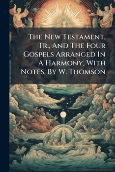 Paperback The New Testament, Tr., And The Four Gospels Arranged In A Harmony, With Notes. By W. Thomson Book