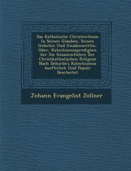 Paperback Das Katholische Christenthum in Seinen Glauben, Seinen Geboten Und Gnadenmittln, Oder, Katechismuspredigten Ber Die Gesammtlehre Der Christkatholische [German] Book