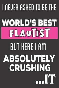 Paperback I Never Asked To Be The World's Best Flautist But Here I Am Absolutely Crushing It: Flautist Gifts: Cute Blank lined Notebook Journal to Write in and Book