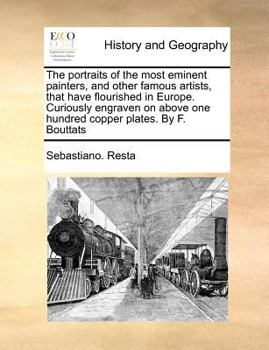 Paperback The Portraits of the Most Eminent Painters, and Other Famous Artists, That Have Flourished in Europe. Curiously Engraven on Above One Hundred Copper P Book